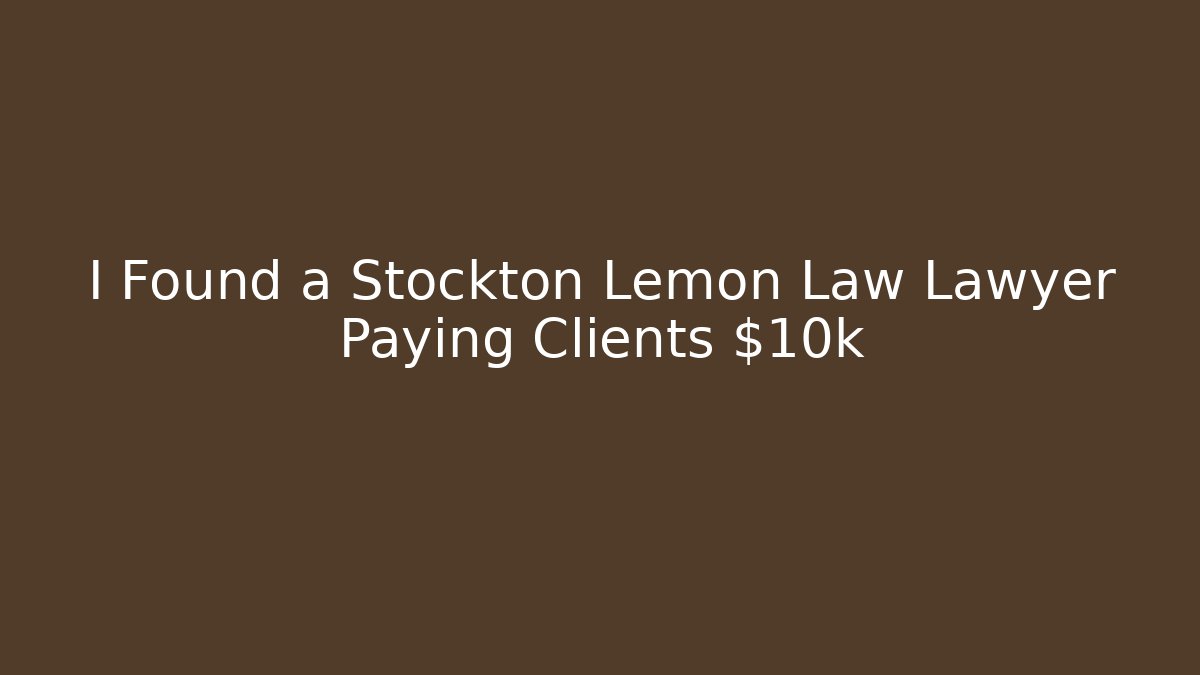 I Found a Stockton Lemon Law Lawyer Paying Clients $10k+