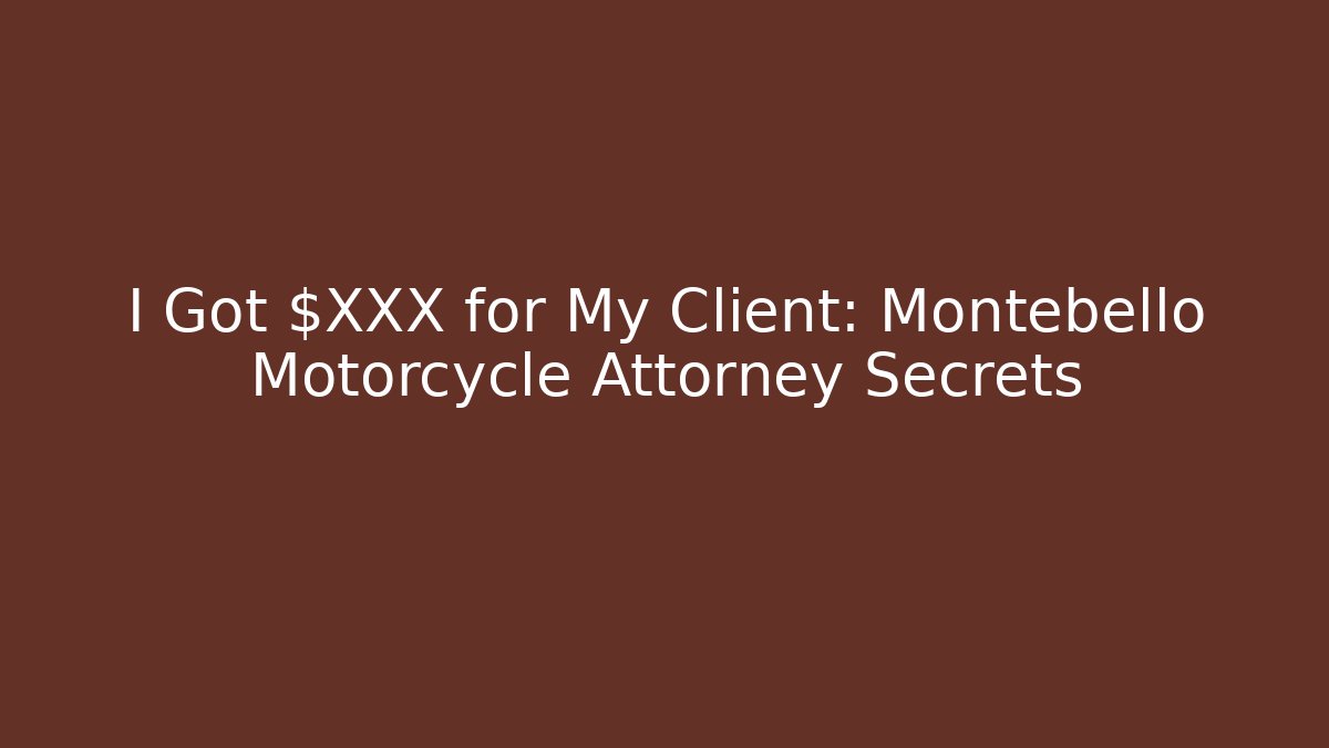 I Got $XXX for My Client: Montebello Motorcycle Attorney Secrets