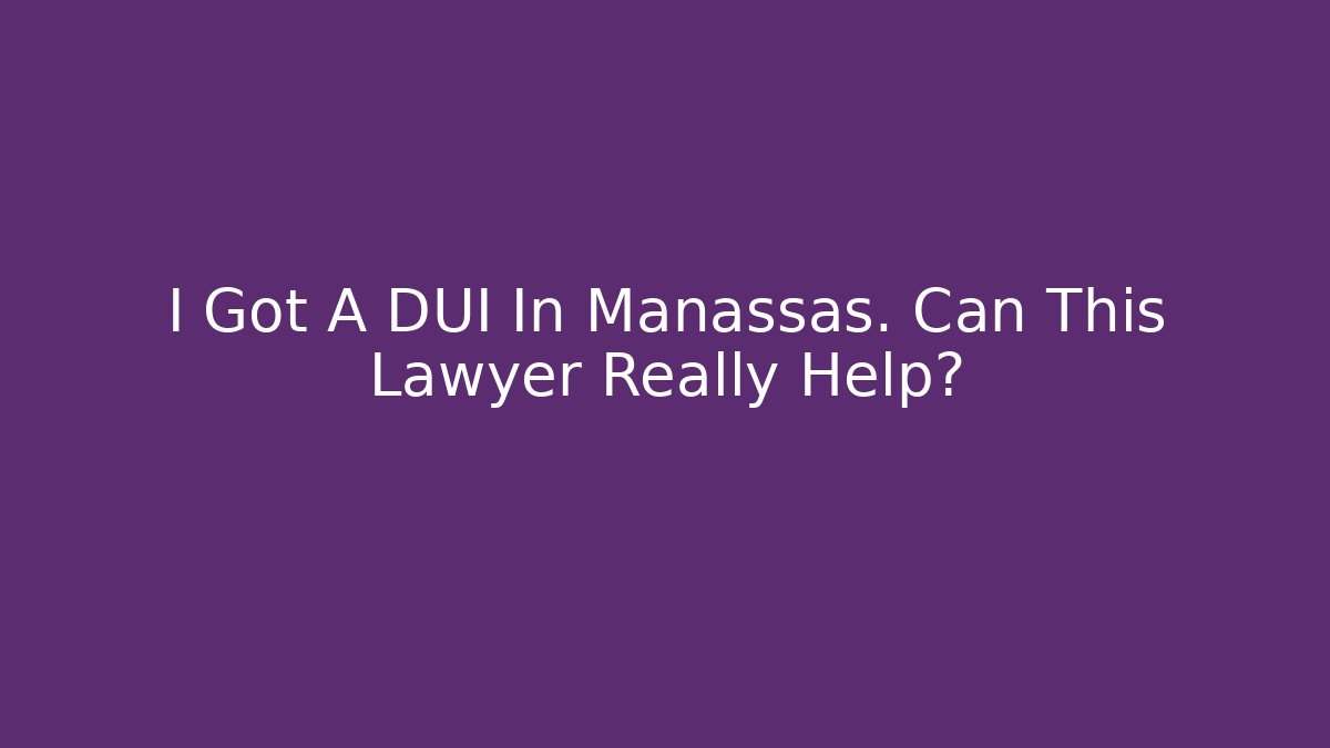 I Got A DUI In Manassas. Can This Lawyer Really Help?