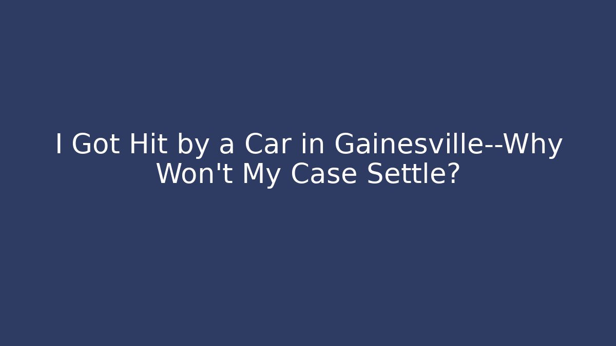 I Got Hit by a Car in Gainesville—Why Won’t My Case Settle? - WealthxGroup