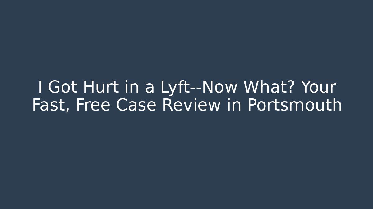 I Got Hurt in a Lyft—Now What? Your Fast, Free Case Review in Portsmouth