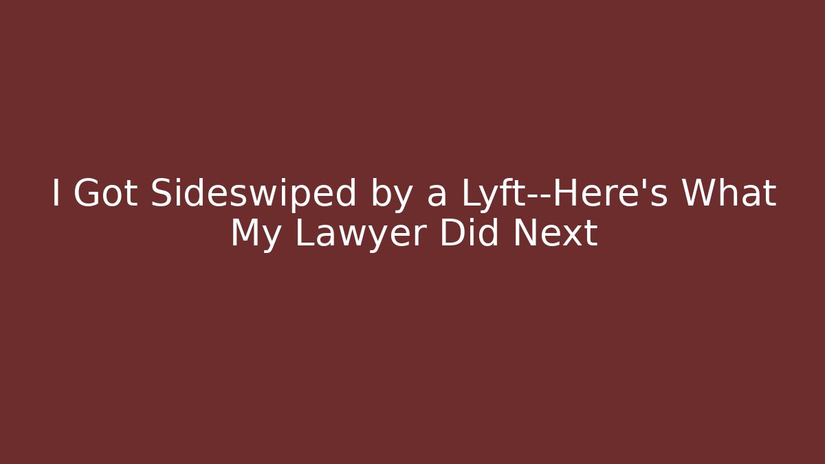 I Got Sideswiped by a Lyft—Here’s What My Lawyer Did Next