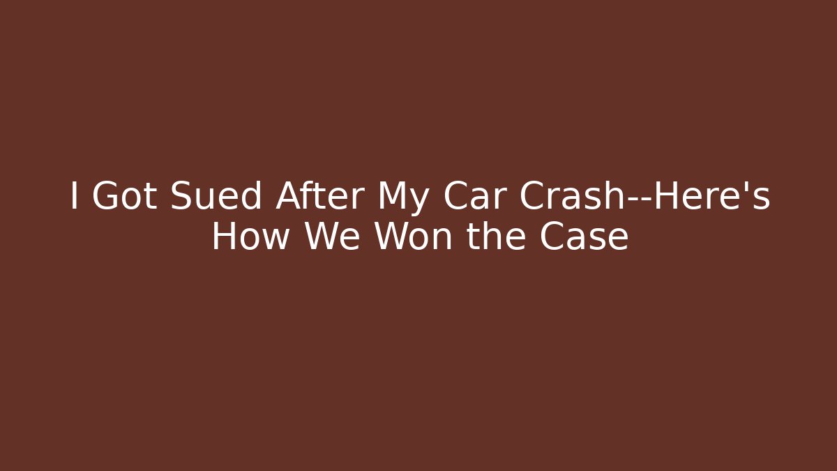 I Got Sued After My Car Crash—Here’s How We Won the Case