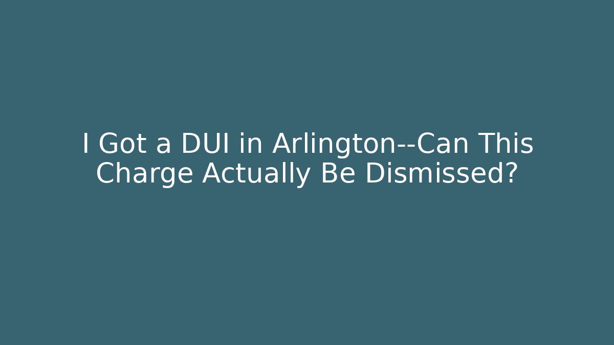I Got a DUI in Arlington—Can This Charge Actually Be Dismissed?