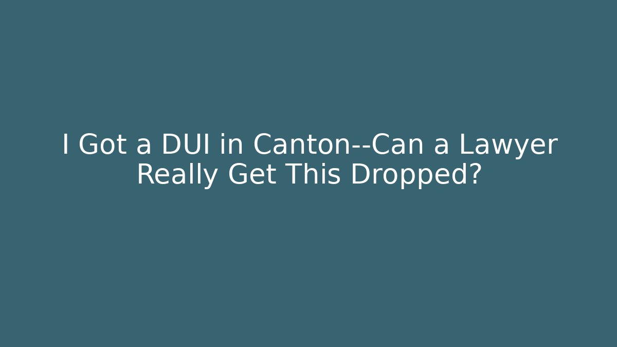 I Got a DUI in Canton—Can a Lawyer Really Get This Dropped?