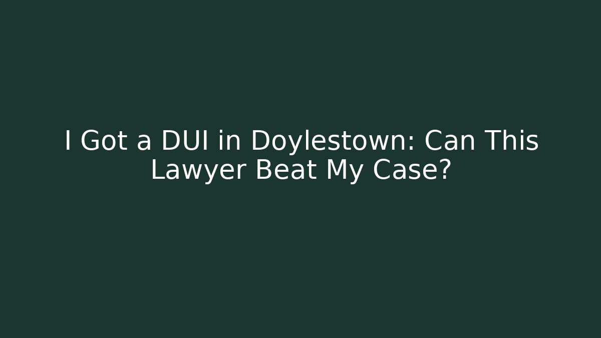 I Got a DUI in Doylestown: Can This Lawyer Beat My Case?