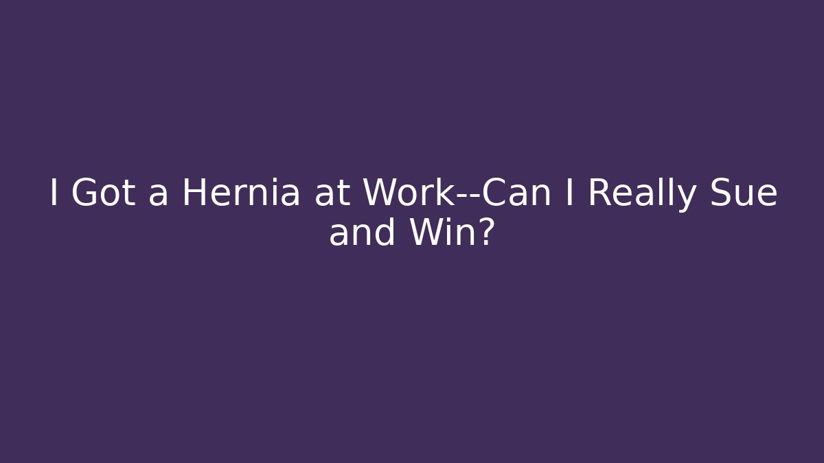 I Got a Hernia at Work—Can I Really Sue and Win?