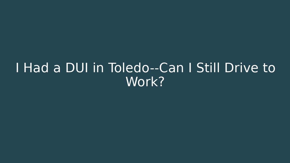 I Had a DUI in Toledo—Can I Still Drive to Work?