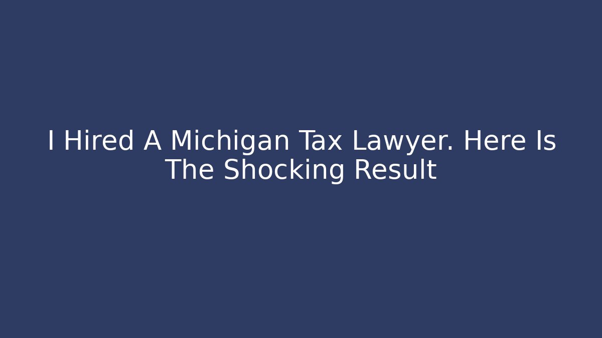 I Hired A Michigan Tax Lawyer. Here Is The Shocking Result