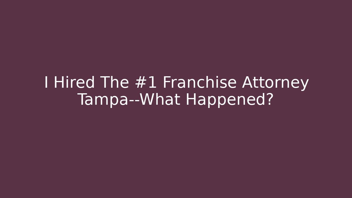 I Hired The #1 Franchise Attorney Tampa—What Happened?