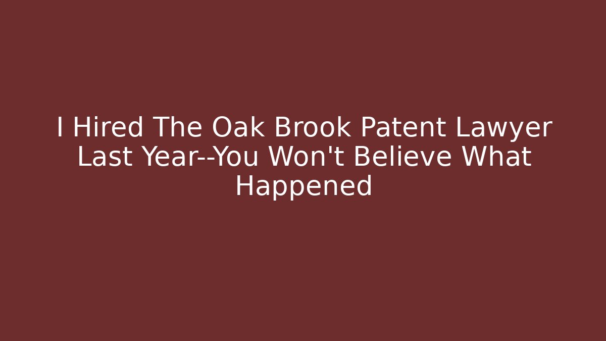 I Hired The Oak Brook Patent Lawyer Last Year—You Won’t Believe What Happened