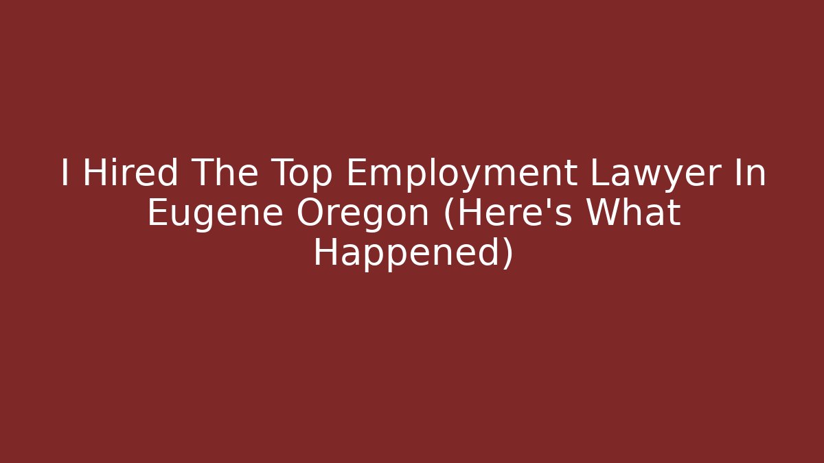 I Hired The Top Employment Lawyer In Eugene Oregon (Here's What Happened)