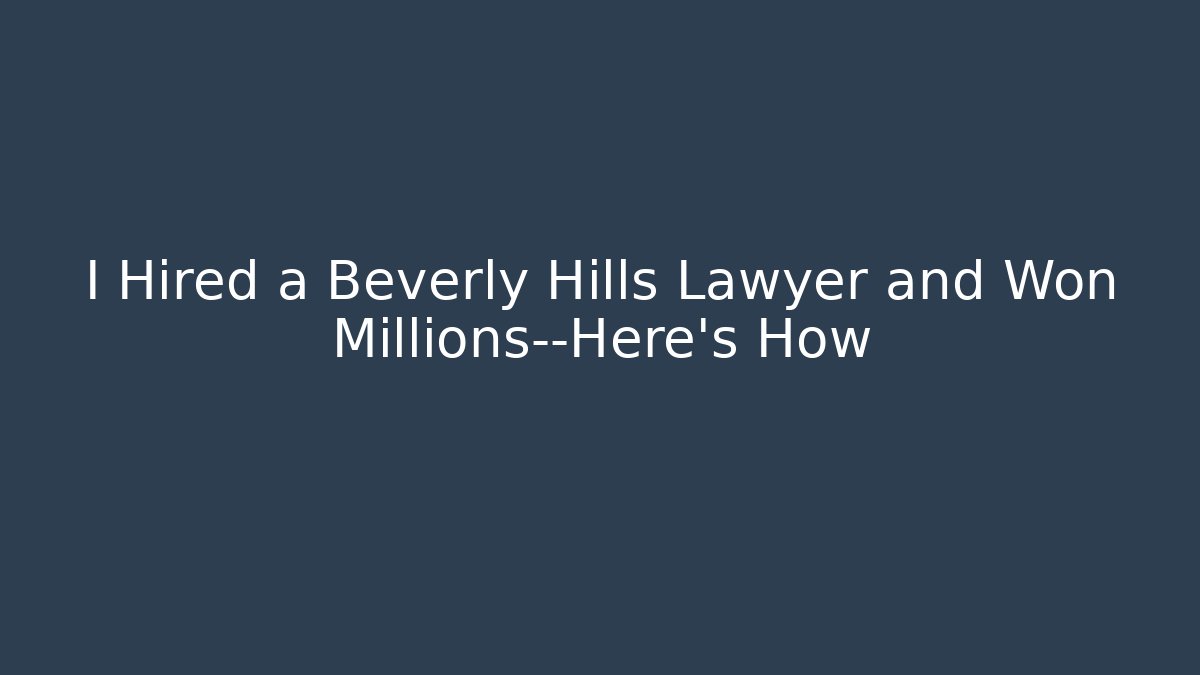 I Hired a Beverly Hills Lawyer and Won Millions—Here’s How