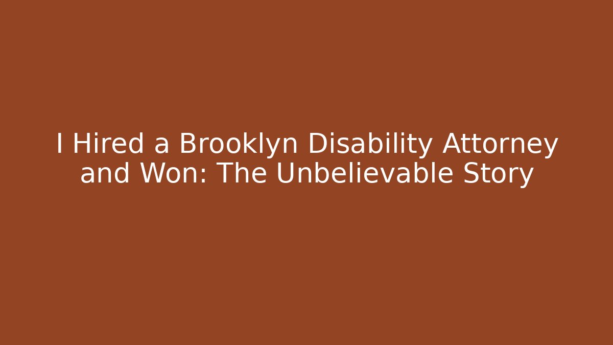 I Hired a Brooklyn Disability Attorney and Won: The Unbelievable Story