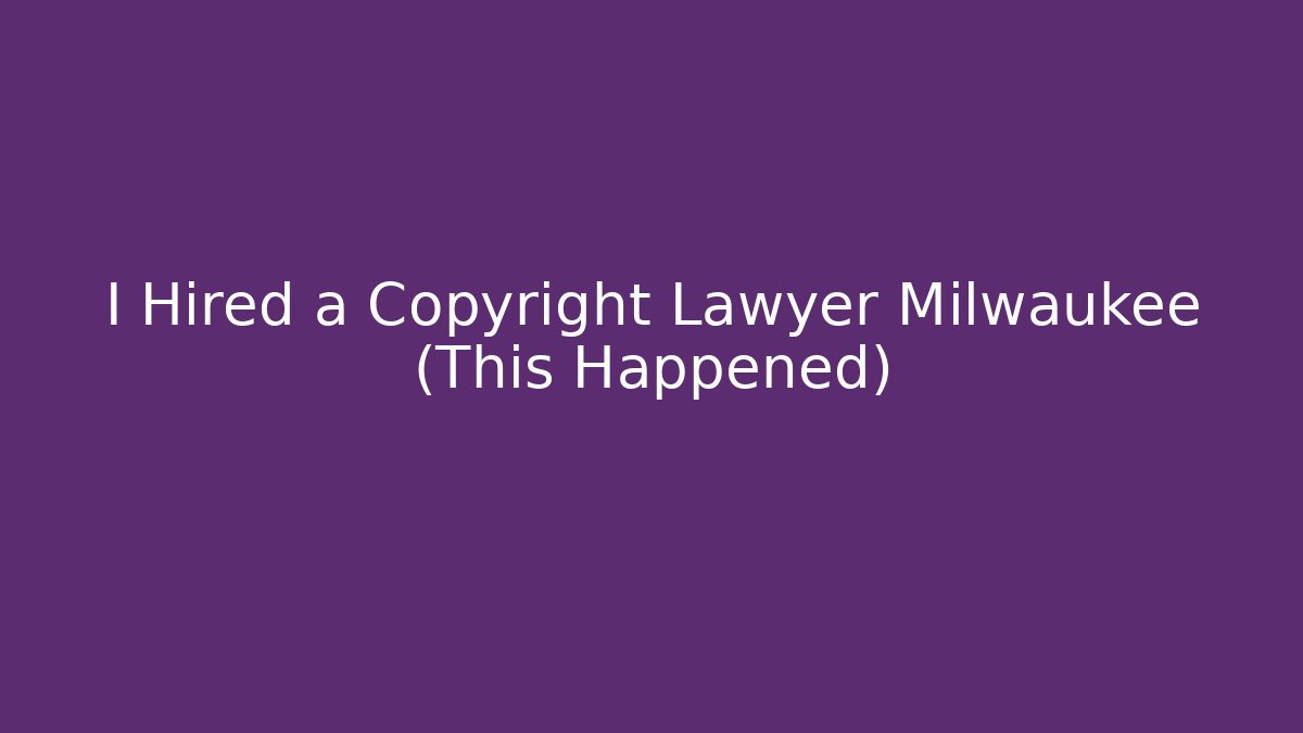 I Hired a Copyright Lawyer Milwaukee (This Happened)