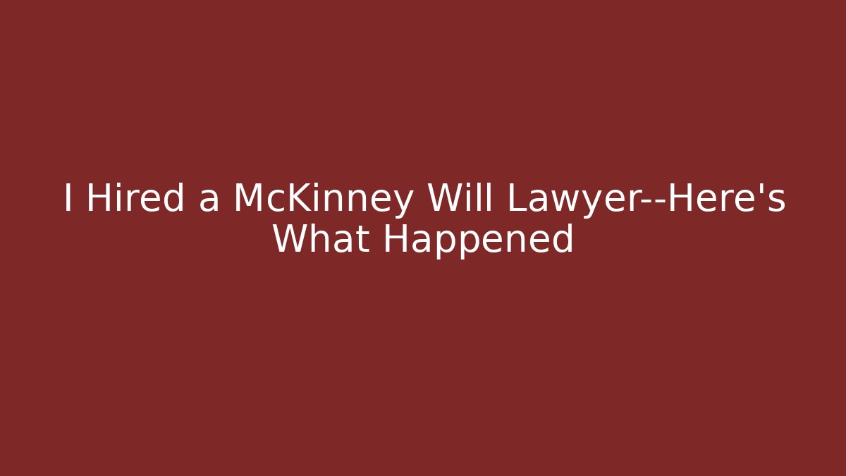 I Hired a McKinney Will Lawyer—Here's What Happened