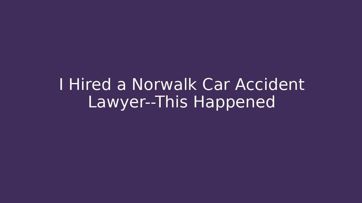 I Hired a Norwalk Car Accident Lawyer—This Happened