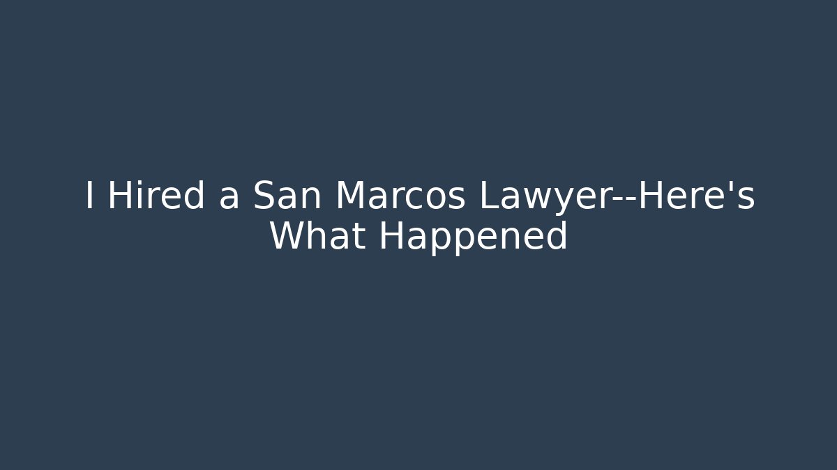 I Hired a San Marcos Lawyer—Here’s What Happened