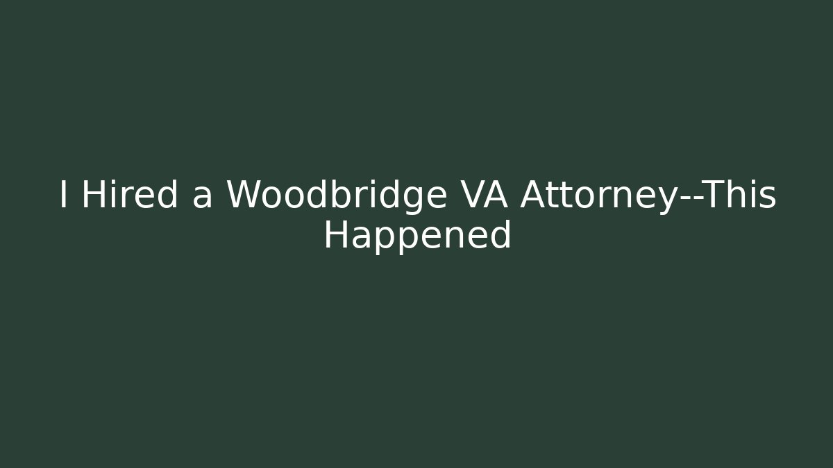 I Hired a Woodbridge VA Attorney—This Happened