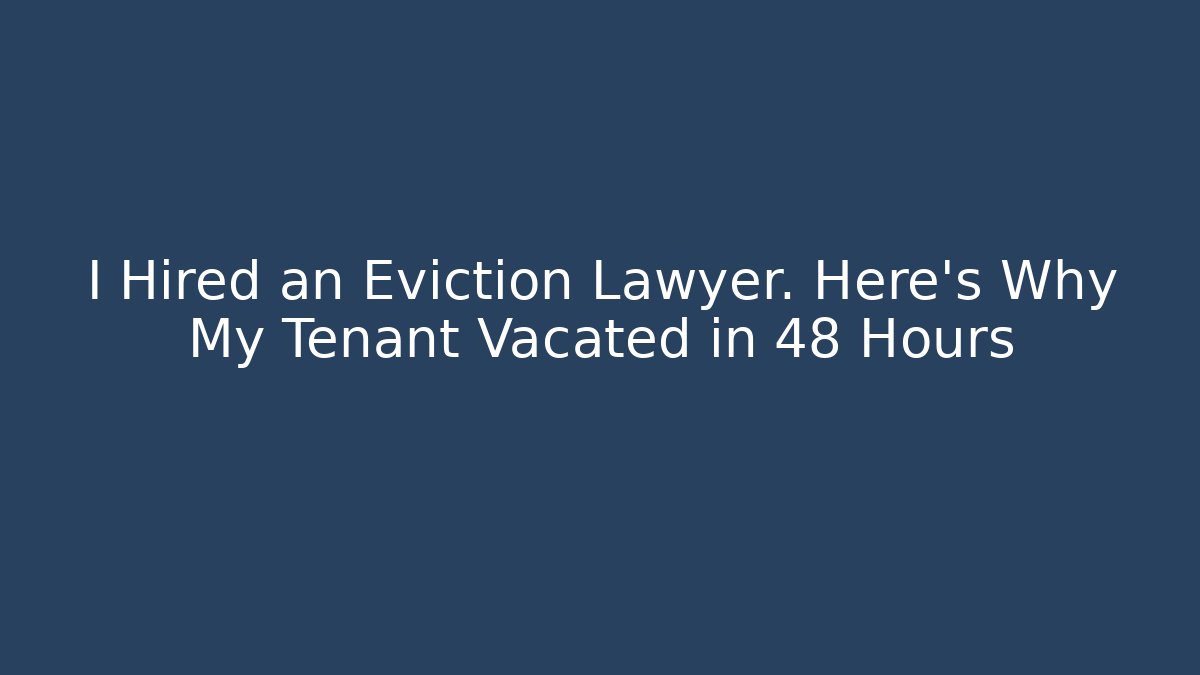 I Hired an Eviction Lawyer. Here’s Why My Tenant Vacated in 48 Hours