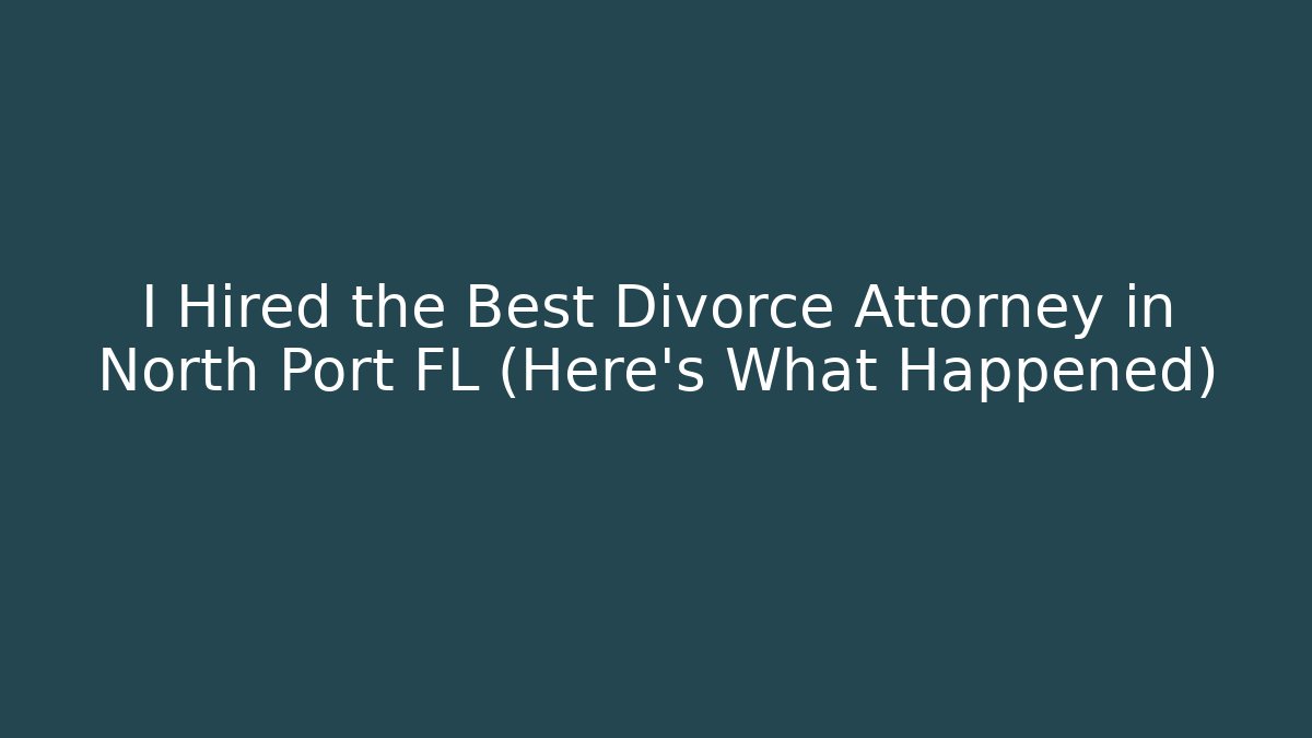 I Hired the Best Divorce Attorney in North Port FL (Here's What Happened)