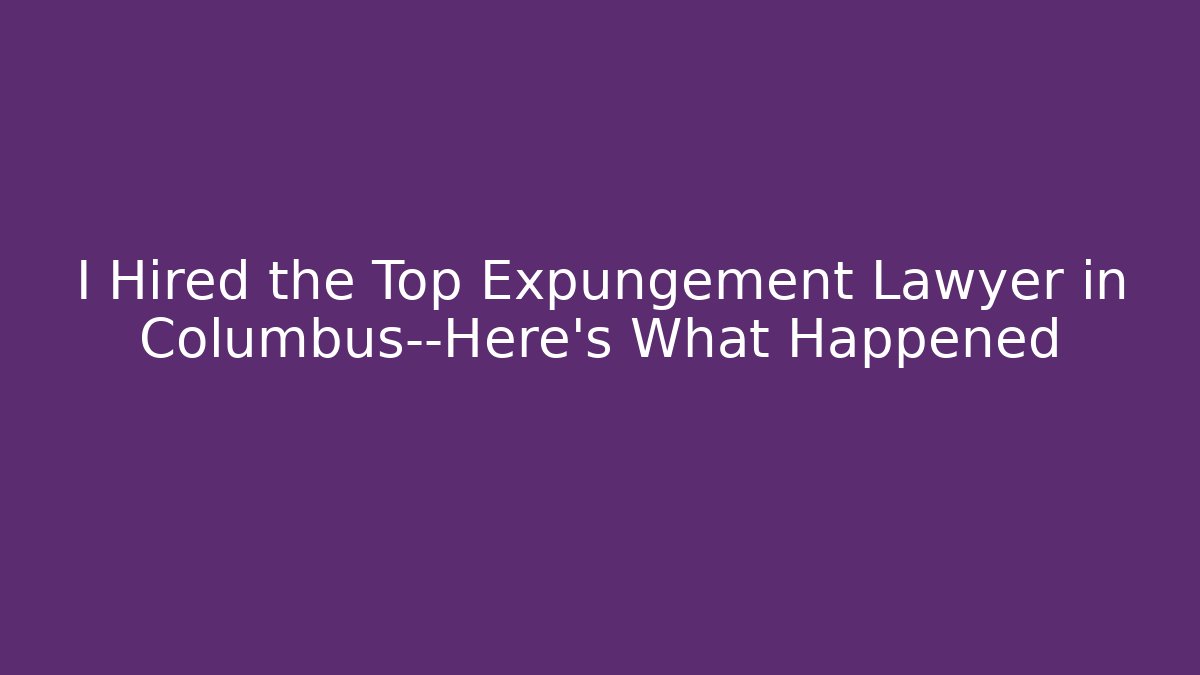 I Hired the Top Expungement Lawyer in Columbus—Here’s What Happened