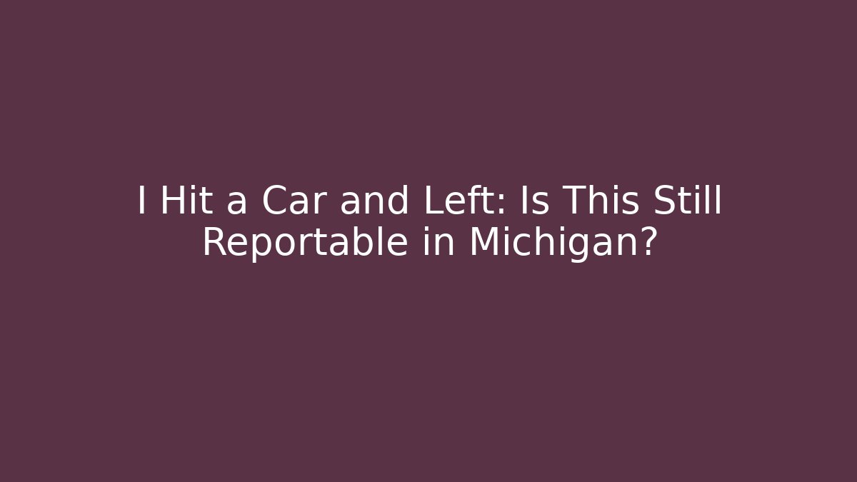 I Hit a Car and Left: Is This Still Reportable in Michigan?