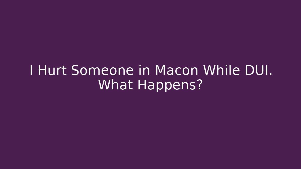 I Hurt Someone in Macon While DUI. What Happens? - WealthxGroup