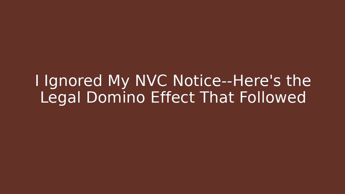 I Ignored My NVC Notice—Here’s the Legal Domino Effect That Followed