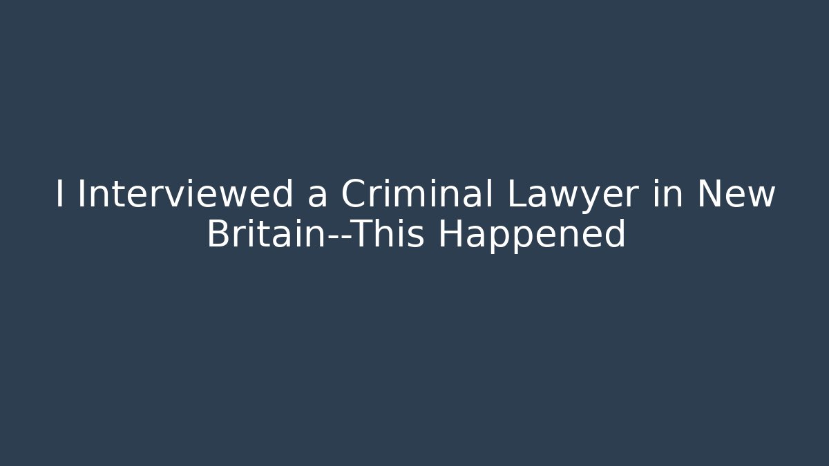I Interviewed a Criminal Lawyer in New Britain—This Happened