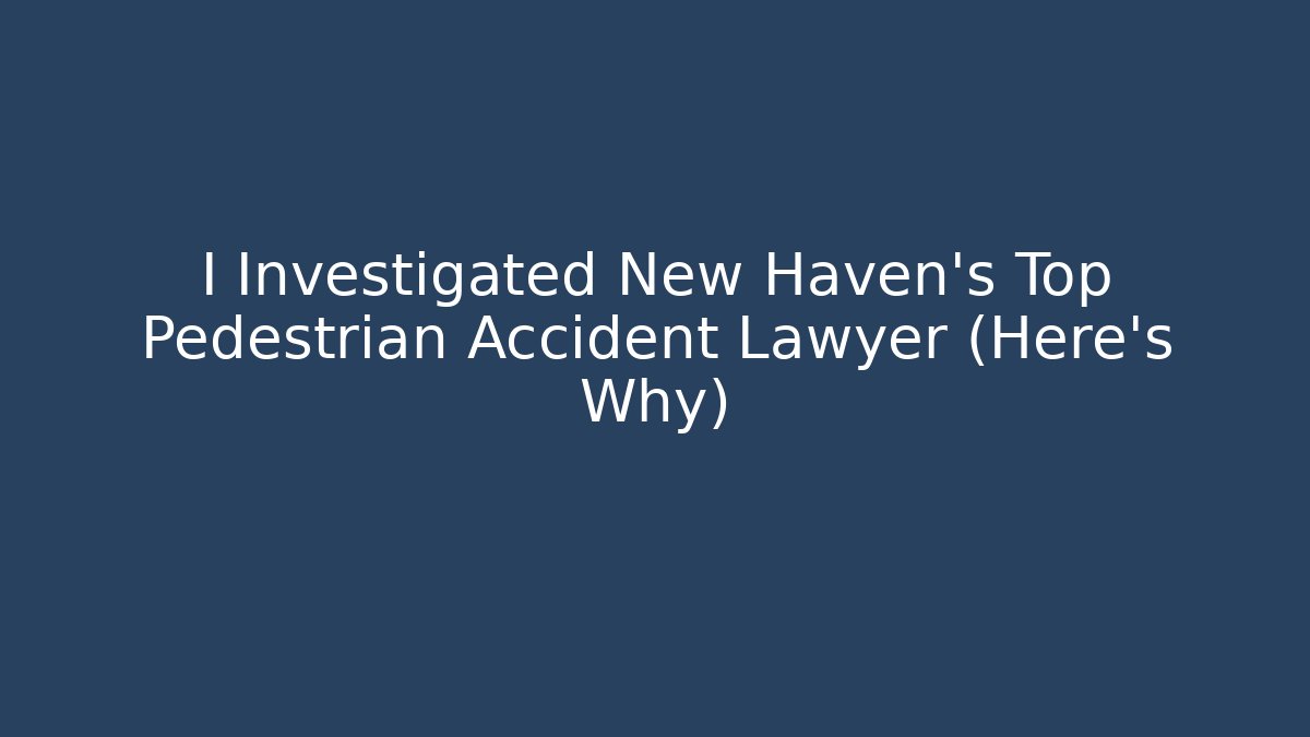 I Investigated New Haven's Top Pedestrian Accident Lawyer (Here's Why)