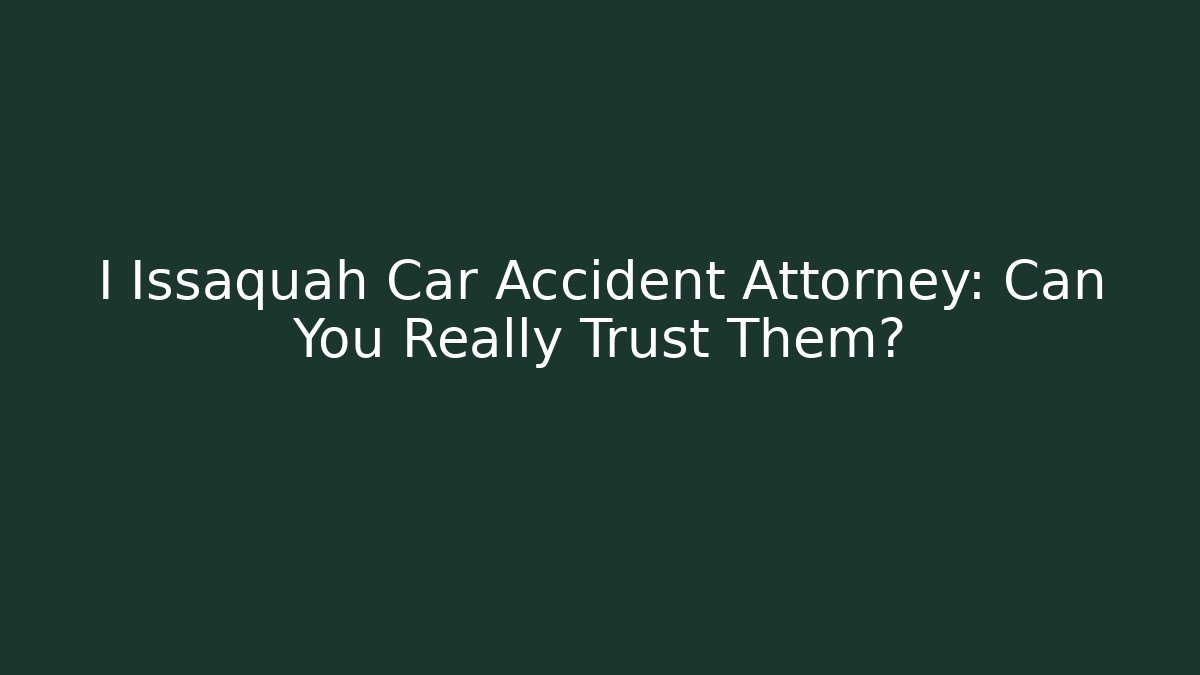I Issaquah Car Accident Attorney: Can You Really Trust Them?