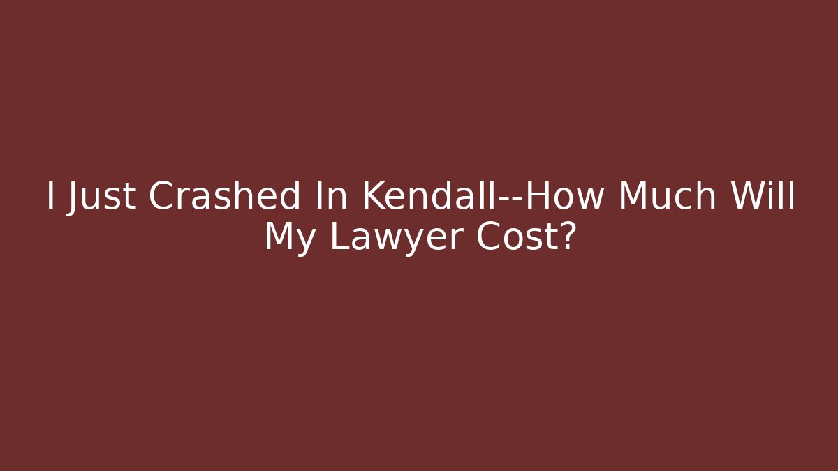 I Just Crashed In Kendall—How Much Will My Lawyer Cost?
