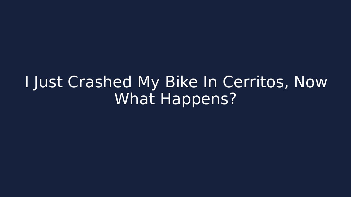 I Just Crashed My Bike In Cerritos, Now What Happens?