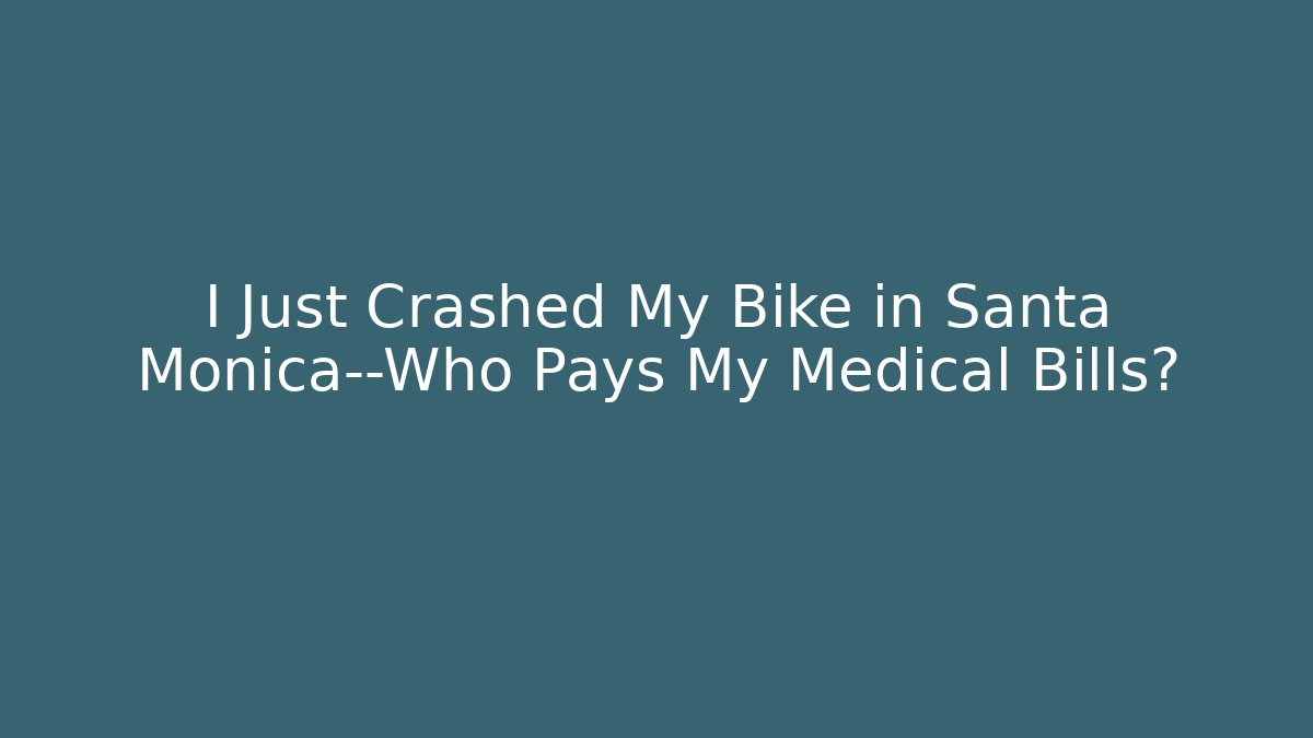 I Just Crashed My Bike in Santa Monica—Who Pays My Medical Bills?
