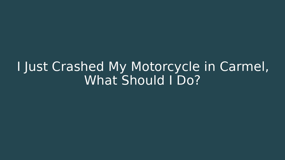 I Just Crashed My Motorcycle in Carmel, What Should I Do? - WealthxGroup