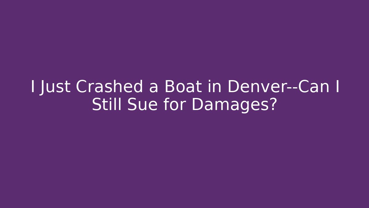 I Just Crashed a Boat in Denver—Can I Still Sue for Damages?