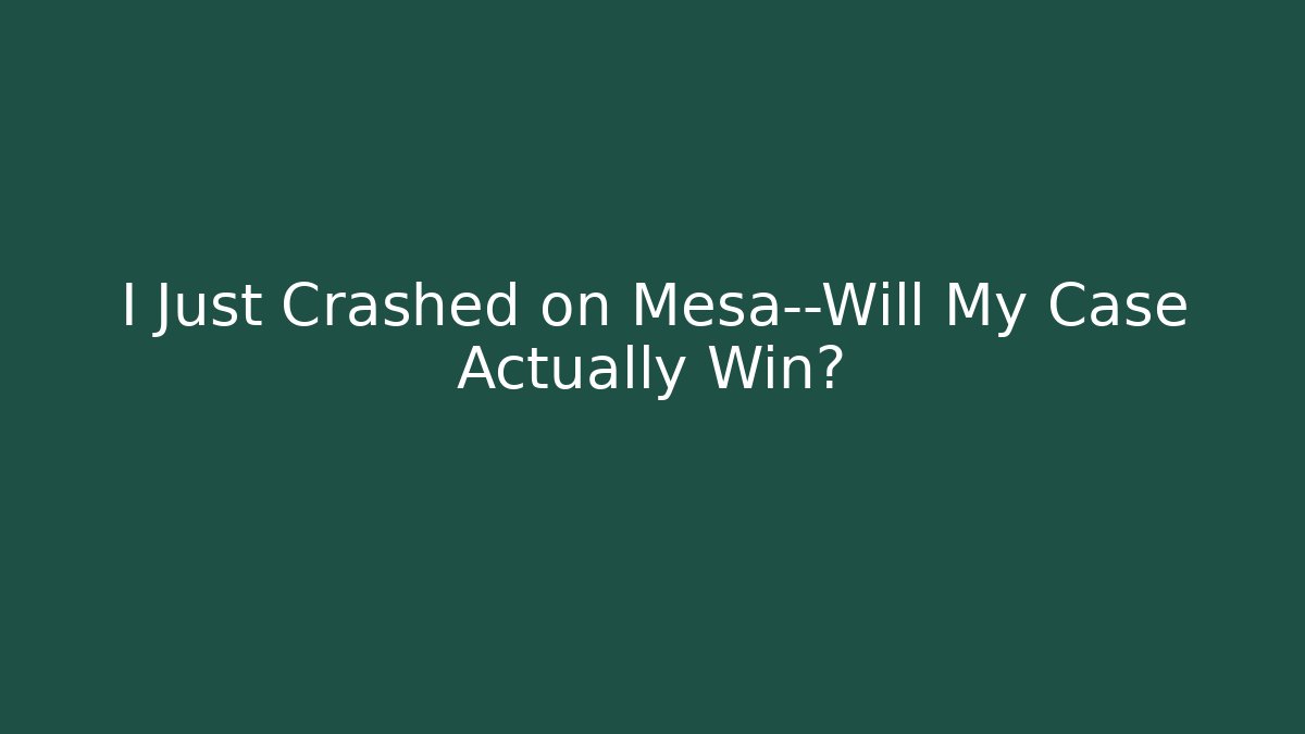 I Just Crashed on Mesa—Will My Case Actually Win?