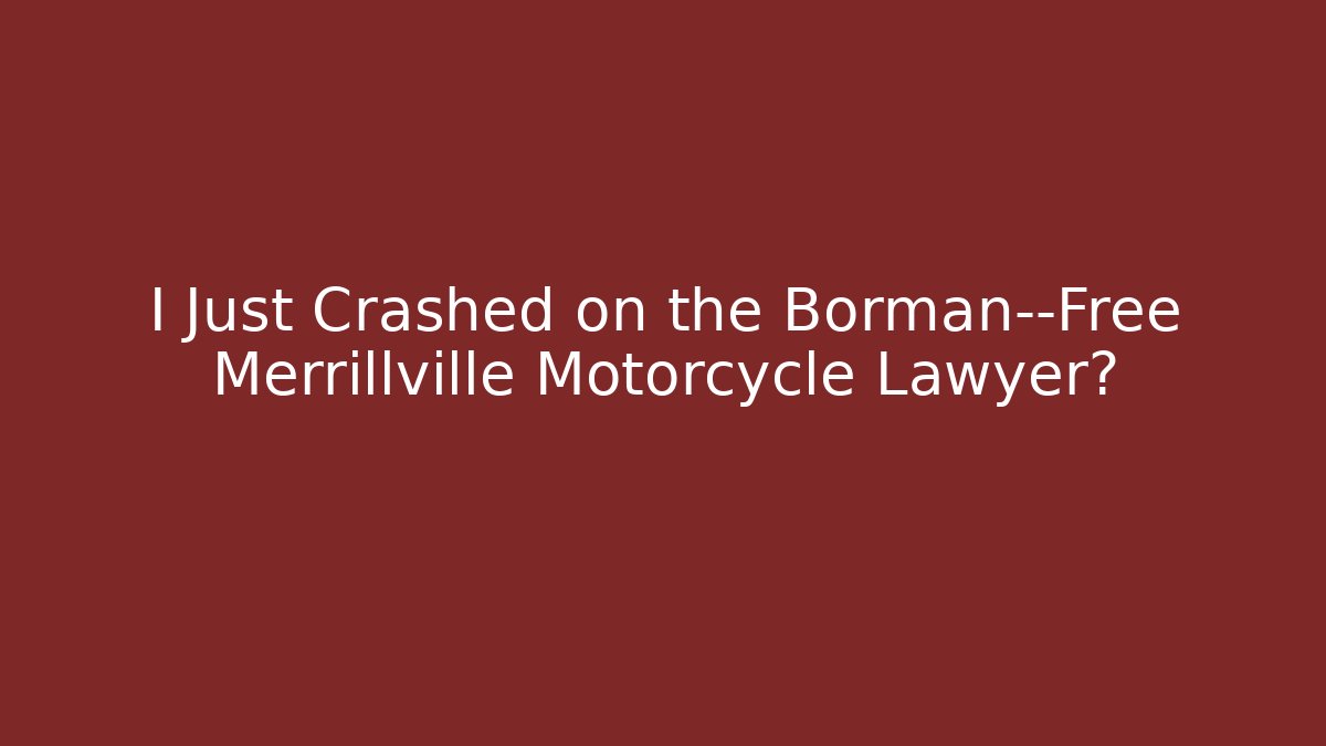 I Just Crashed on the Borman—Free Merrillville Motorcycle Lawyer?