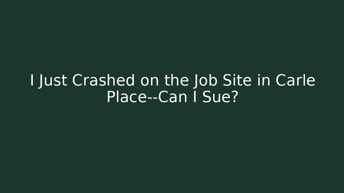 I Just Crashed on the Job Site in Carle Place—Can I Sue?