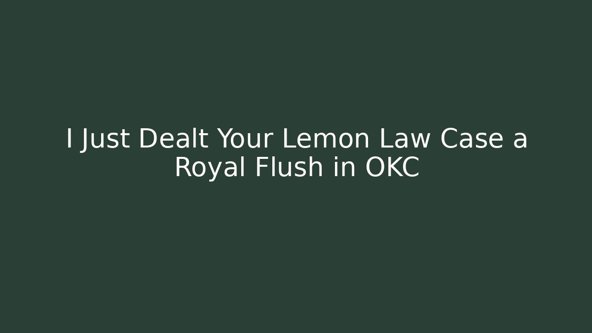 I Just Dealt Your Lemon Law Case a Royal Flush in OKC
