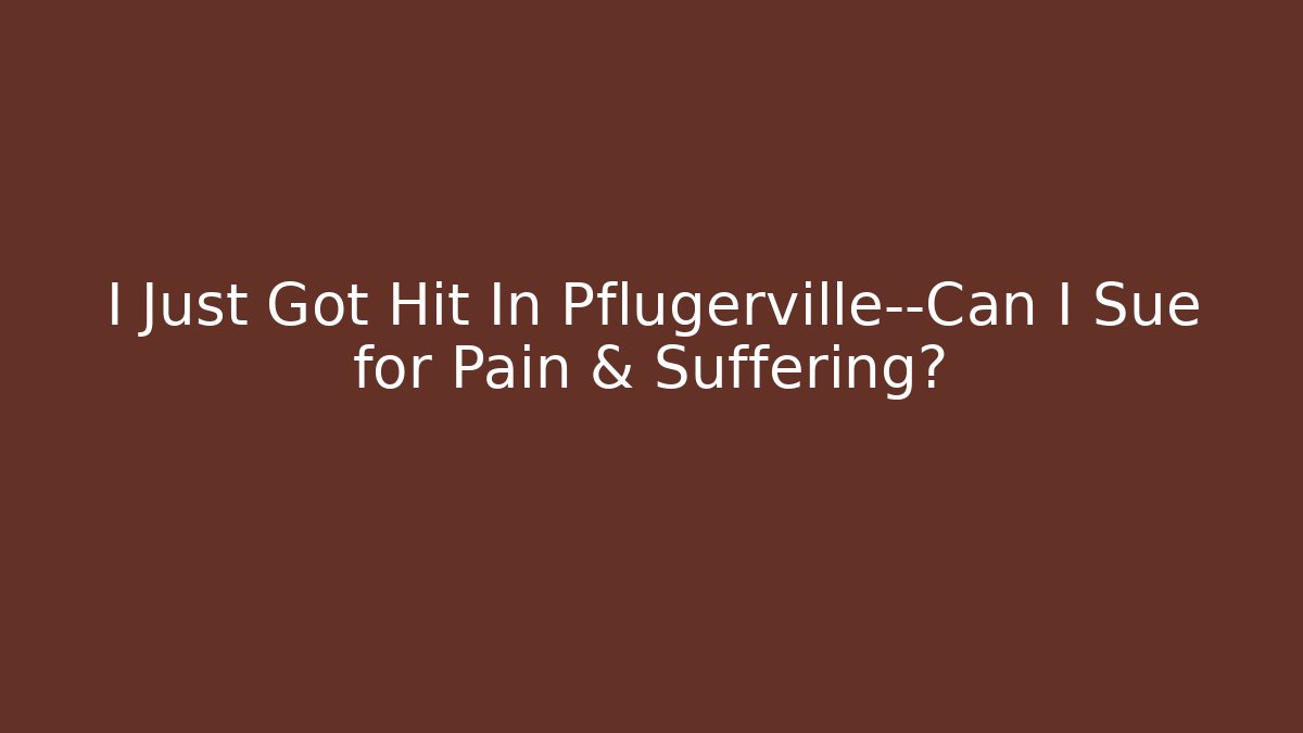 I Just Got Hit In Pflugerville—Can I Sue for Pain & Suffering?