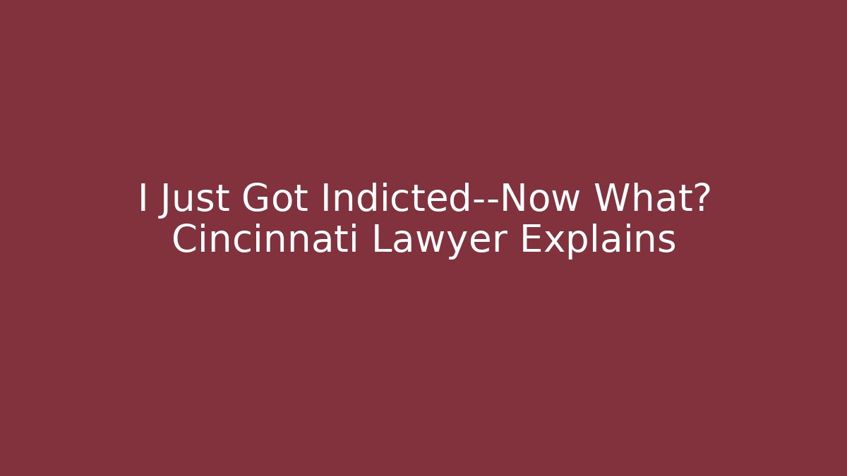 I Just Got Indicted—Now What? Cincinnati Lawyer Explains - WealthxGroup