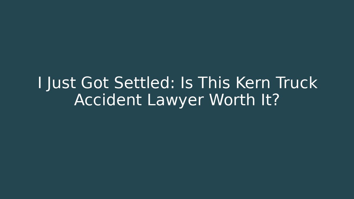 I Just Got Settled: Is This Kern Truck Accident Lawyer Worth It?