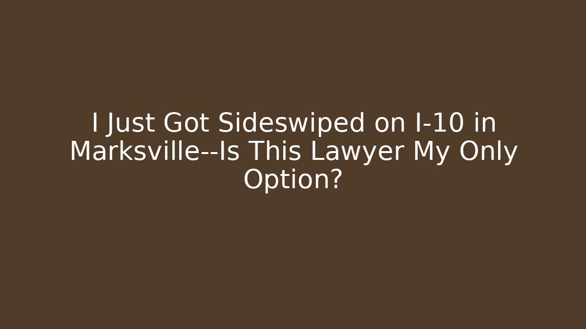 I Just Got Sideswiped on I-10 in Marksville—Is This Lawyer My Only Option?