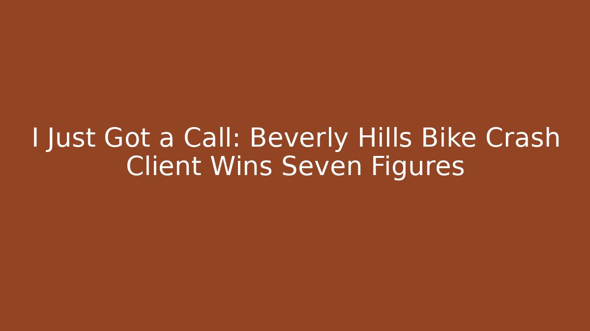 I Just Got a Call: Beverly Hills Bike Crash Client Wins Seven Figures