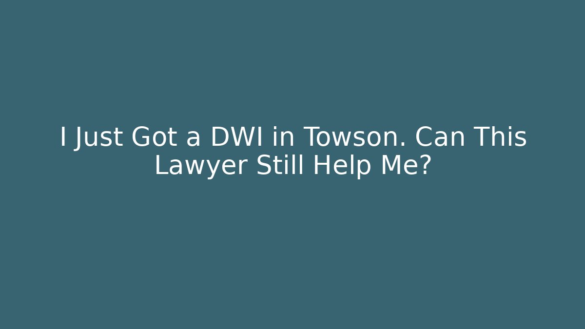 I Just Got a DWI in Towson. Can This Lawyer Still Help Me? - WealthxGroup