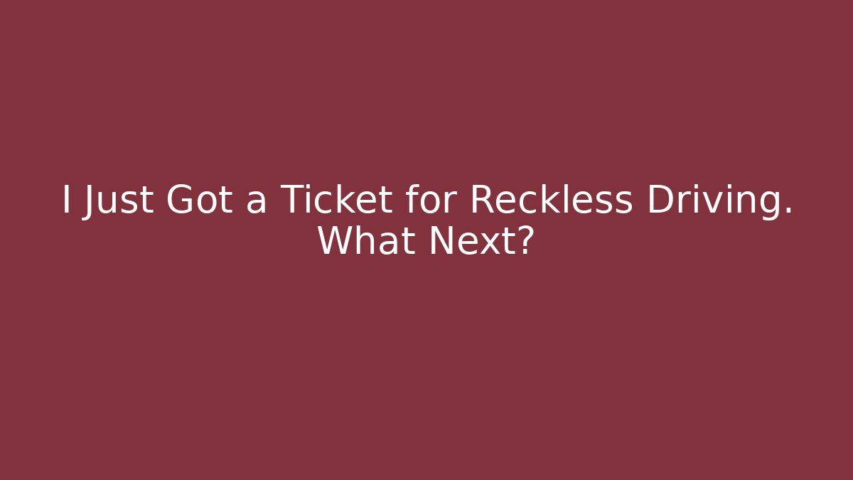 I Just Got a Ticket for Reckless Driving. What Next?
