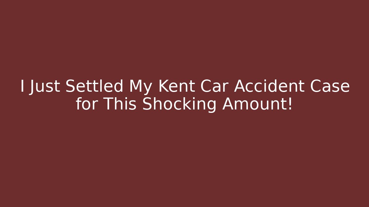 I Just Settled My Kent Car Accident Case for This Shocking Amount!