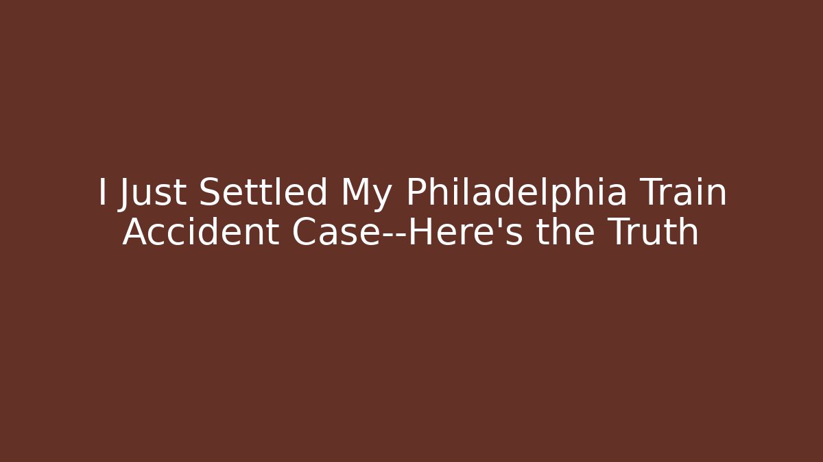 I Just Settled My Philadelphia Train Accident Case—Here's the Truth
